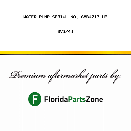 WATER PUMP SERIAL NO. 68B4713 UP 6V3743