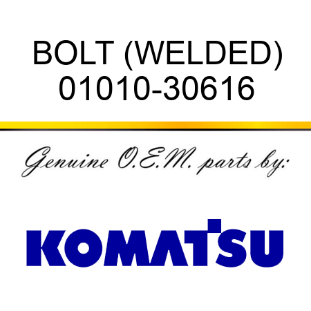 BOLT (WELDED) 01010-30616