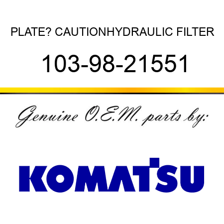 PLATE? CAUTION,HYDRAULIC FILTER 103-98-21551