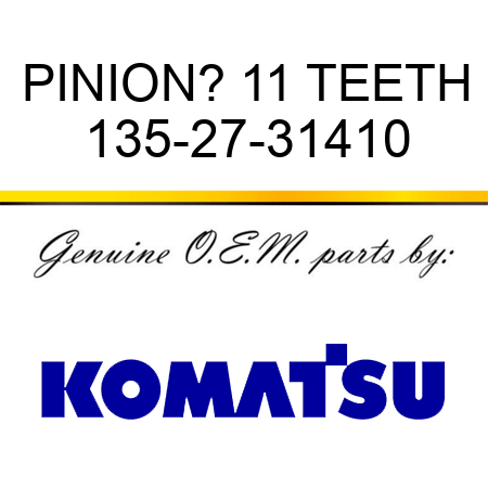 PINION? 11 TEETH 135-27-31410