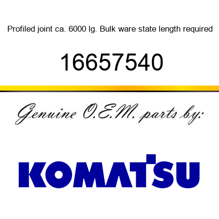 Profiled joint ca. 6000 lg. Bulk ware, state length required 16657540