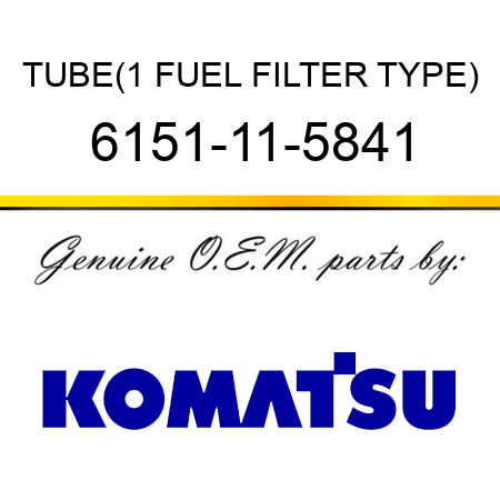 TUBE,(1 FUEL FILTER TYPE) 6151-11-5841